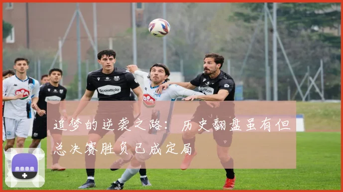 追梦的逆袭之路：历史翻盘虽有但总决赛胜负已成定局