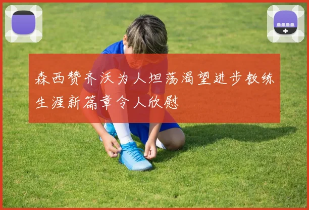 森西赞齐沃为人坦荡渴望进步教练生涯新篇章令人欣慰