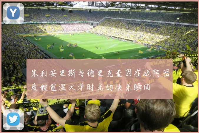 朱利安里斯与德里克奎因在迈阿密度假重温大学时光的快乐瞬间