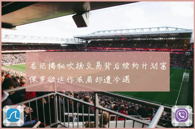 名记揭秘吹杨交易背后续约计划富保罗欲运作浓眉却遭冷遇