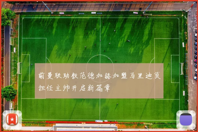 前曼联助教范德加赫加盟马里迪莫担任主帅开启新篇章