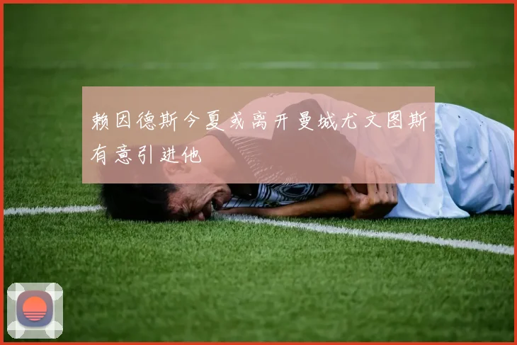 赖因德斯今夏或离开曼城尤文图斯有意引进他