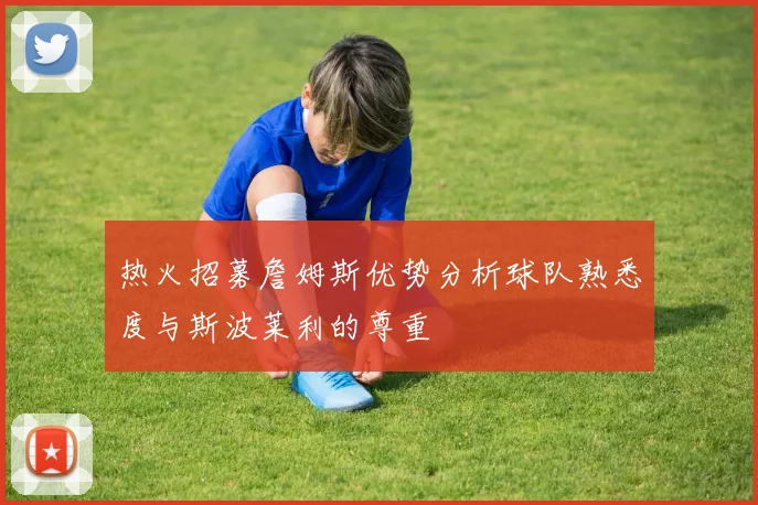 热火招募詹姆斯优势分析球队熟悉度与斯波莱利的尊重