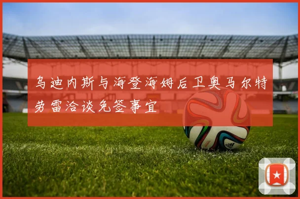 乌迪内斯与海登海姆后卫奥马尔特劳雷洽谈免签事宜