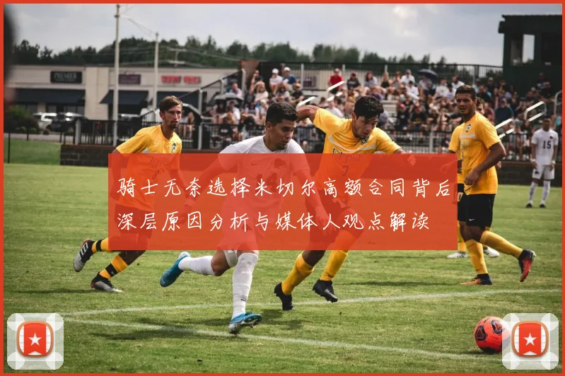 骑士无奈选择米切尔高额合同背后深层原因分析与媒体人观点解读